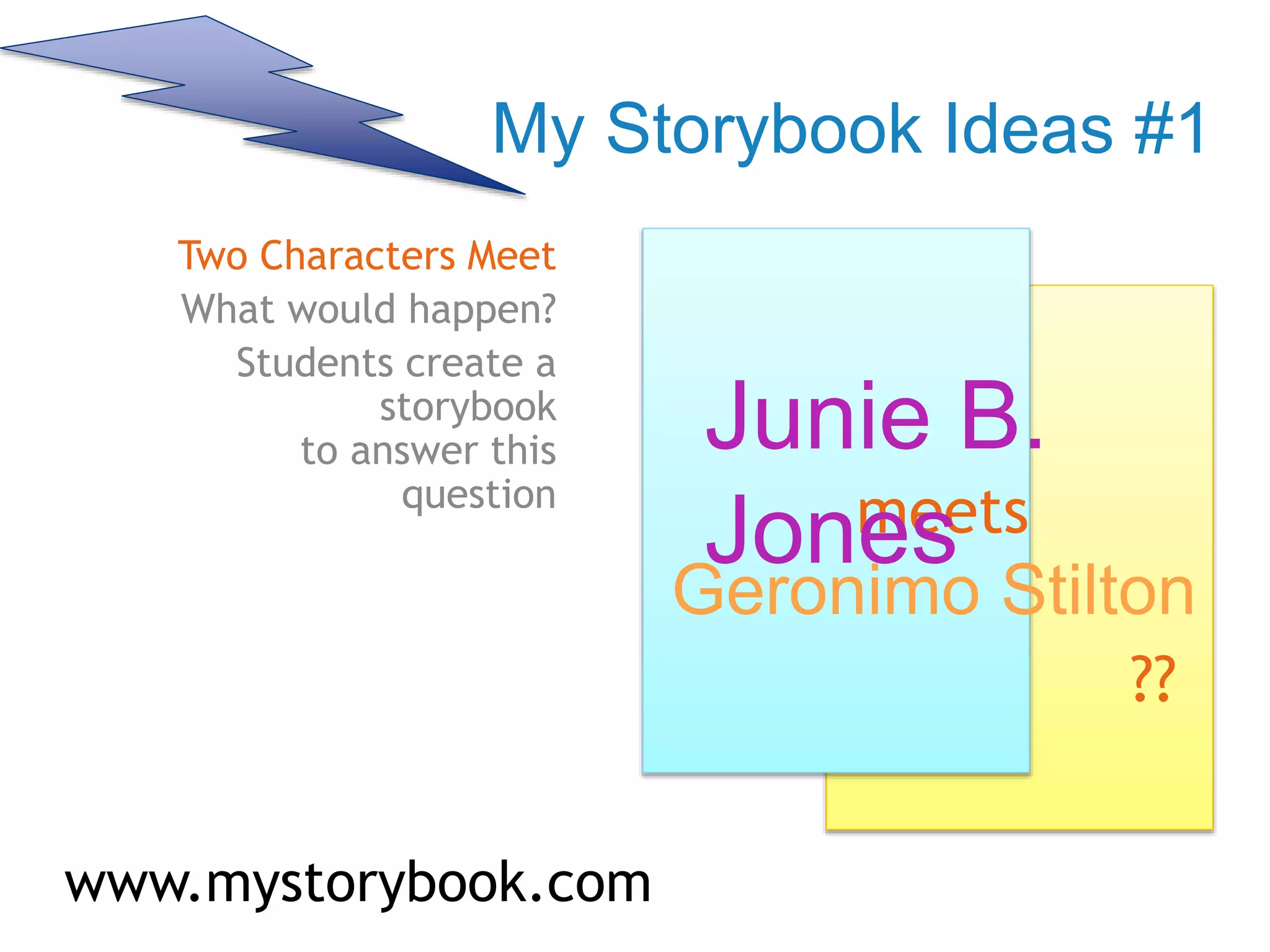 My Storybook Ideas #1
Two Characters Meet
What would happen?
Students create a
storybook
to answer this
question
meets
??
www.mystorybook.com
Junie B.
Jones
Geronimo Stilton
 