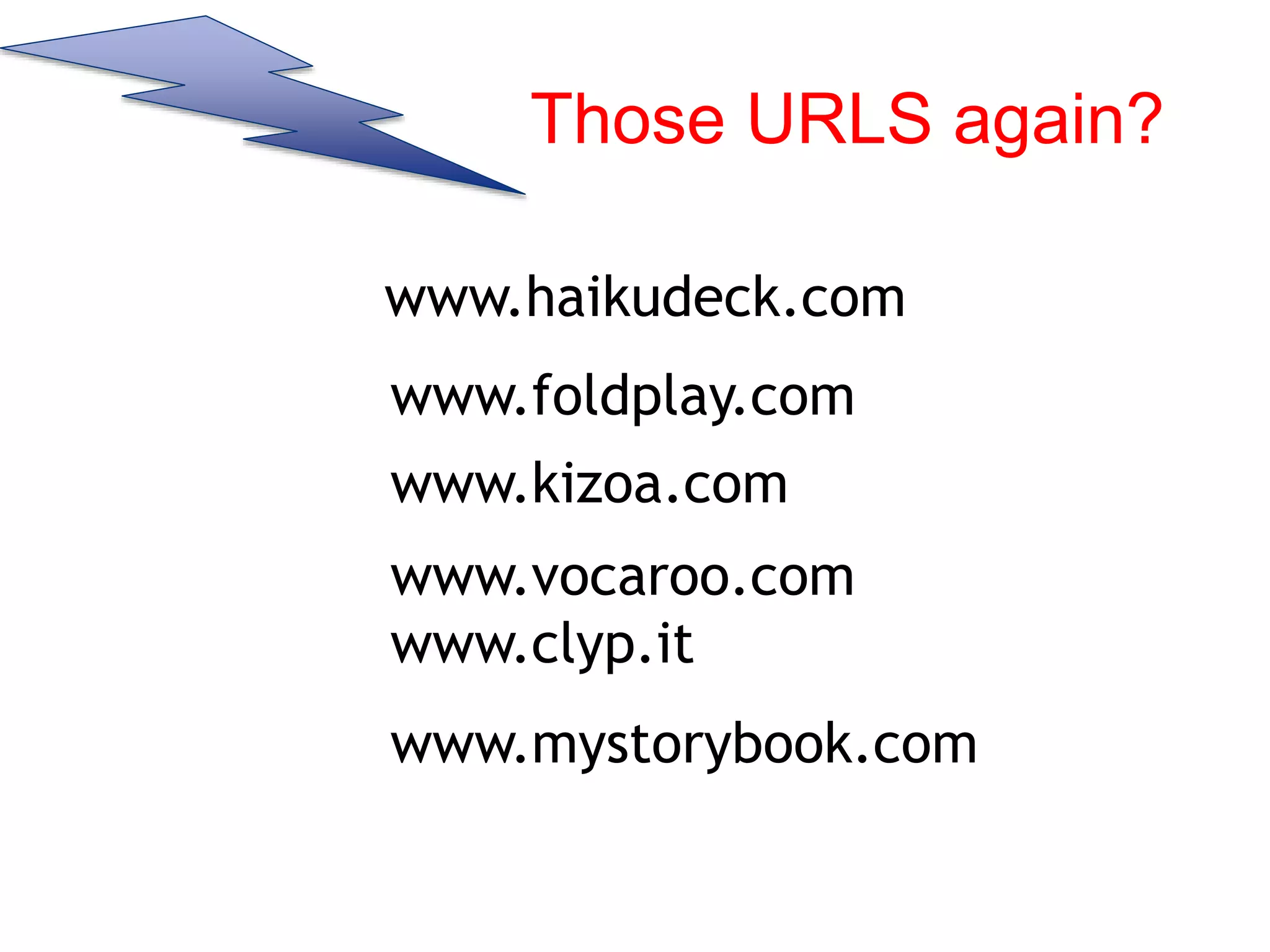 www.haikudeck.com
www.kizoa.com
www.foldplay.com
www.vocaroo.com
www.clyp.it
www.mystorybook.com
Those URLS again?
 