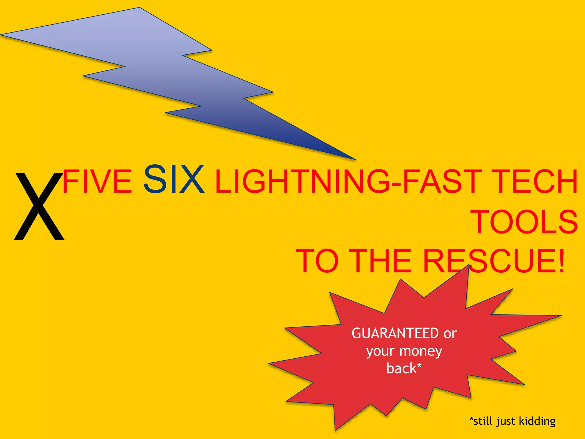 FIVE SIX LIGHTNING-FAST TECH
TOOLS
TO THE RESCUE!
GUARANTEED or
your money
back*
*still just kidding
X
 