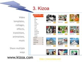 3. Kizoa
Video
templates,
collages,
effects,
transitions,
animations,
music
Share multiple
ways
www.kizoa.com http://www.kizoa.com
 