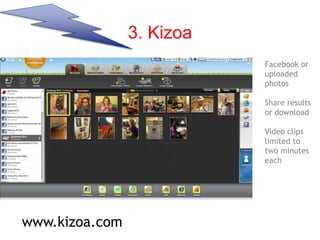 3. Kizoa
Facebook or
uploaded
photos
Share results
or download
Video clips
limited to
two minutes
each
www.kizoa.com
 