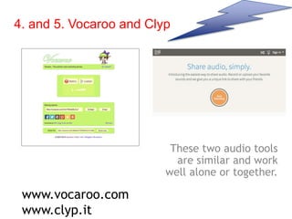 4. and 5. Vocaroo and Clyp
These two audio tools
are similar and work
well alone or together.
www.vocaroo.com
www.clyp.it
 