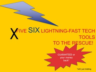 FIVE SIX LIGHTNING-FAST TECH
TOOLS
TO THE RESCUE!
GUARANTEED or
your money
back*
*still just kidding
X
 