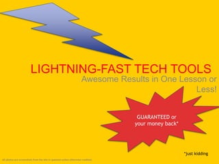 LIGHTNING-FAST TECH TOOLS
Awesome Results in One Lesson or
Less!
GUARANTEED or
your money back*
*just kidding
All photos are screenshots from the site in question unless otherwise credited.
 