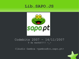 Lib.SAPO.JS ,[object Object],[object Object],[object Object]