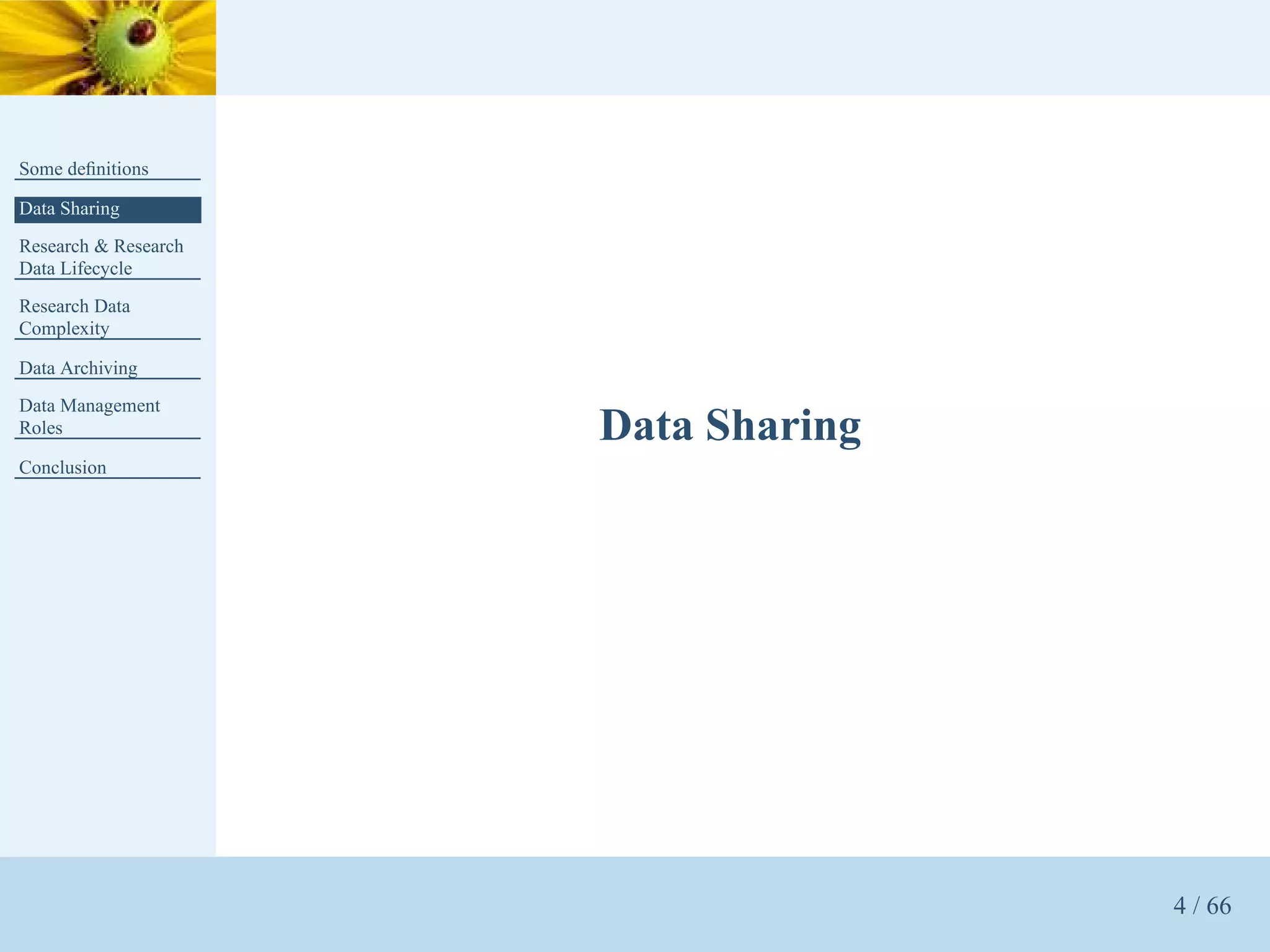 Some deﬁnitions

Data Sharing
Research & Research
Data Lifecycle
Research Data
Complexity

Data Archiving
Data Management
Roles                 Data Sharing
Conclusion




                                     4 / 66
 