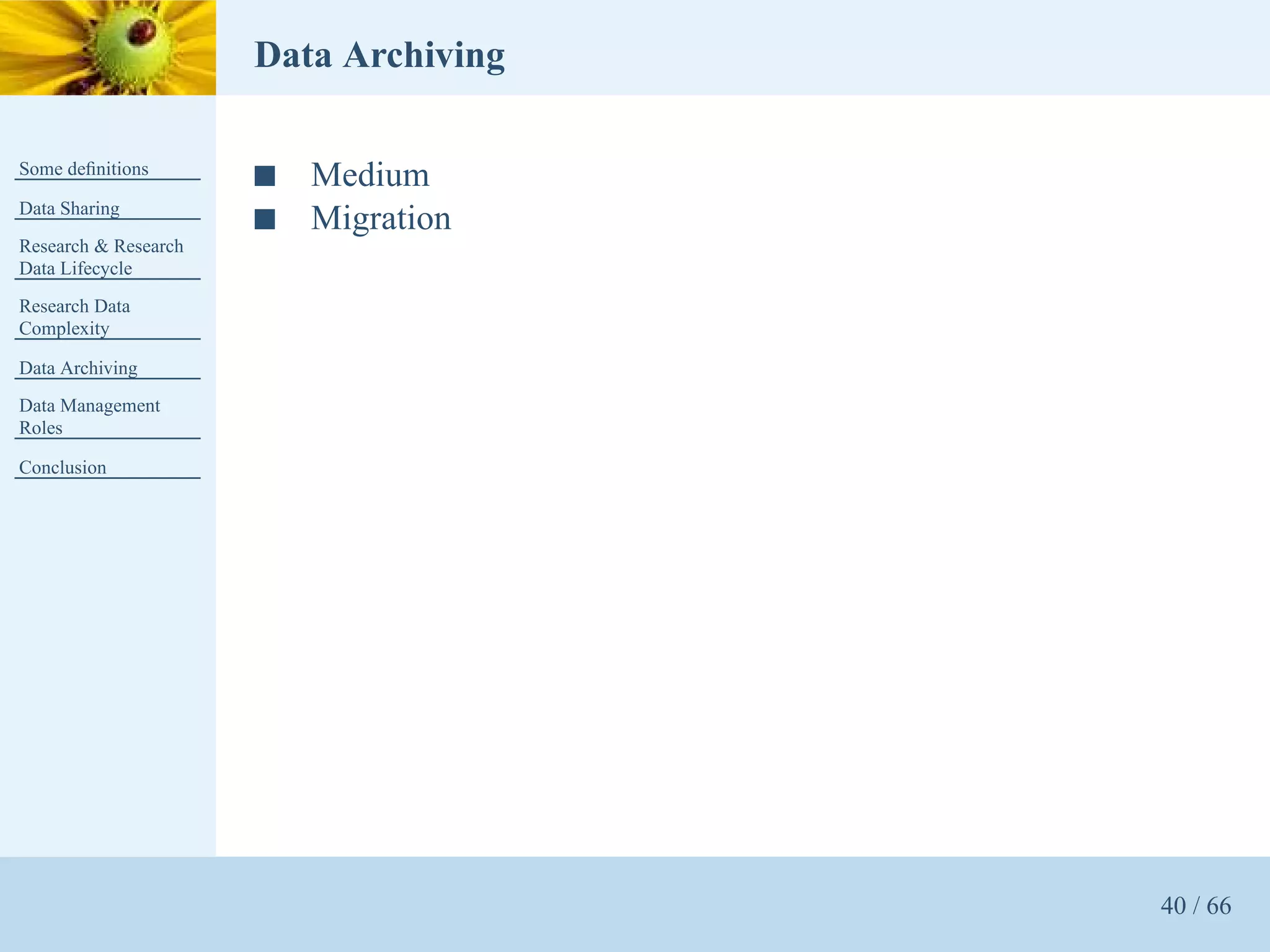 Data Archiving

Some deﬁnitions
                      s   Medium
Data Sharing
                      s   Migration
Research & Research
Data Lifecycle
Research Data
Complexity

Data Archiving
Data Management
Roles

Conclusion




                                       40 / 66
 