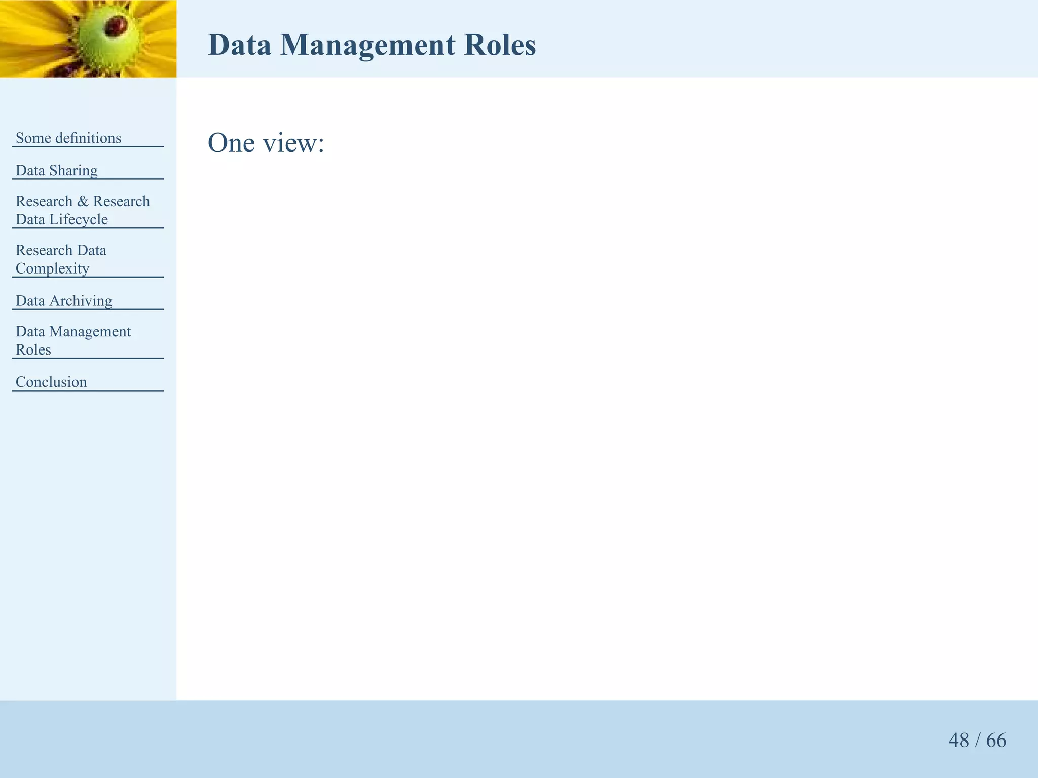 Data Management Roles

Some deﬁnitions
                      One view:
Data Sharing
Research & Research
Data Lifecycle
Research Data
Complexity

Data Archiving
Data Management
Roles

Conclusion




                                              48 / 66
 