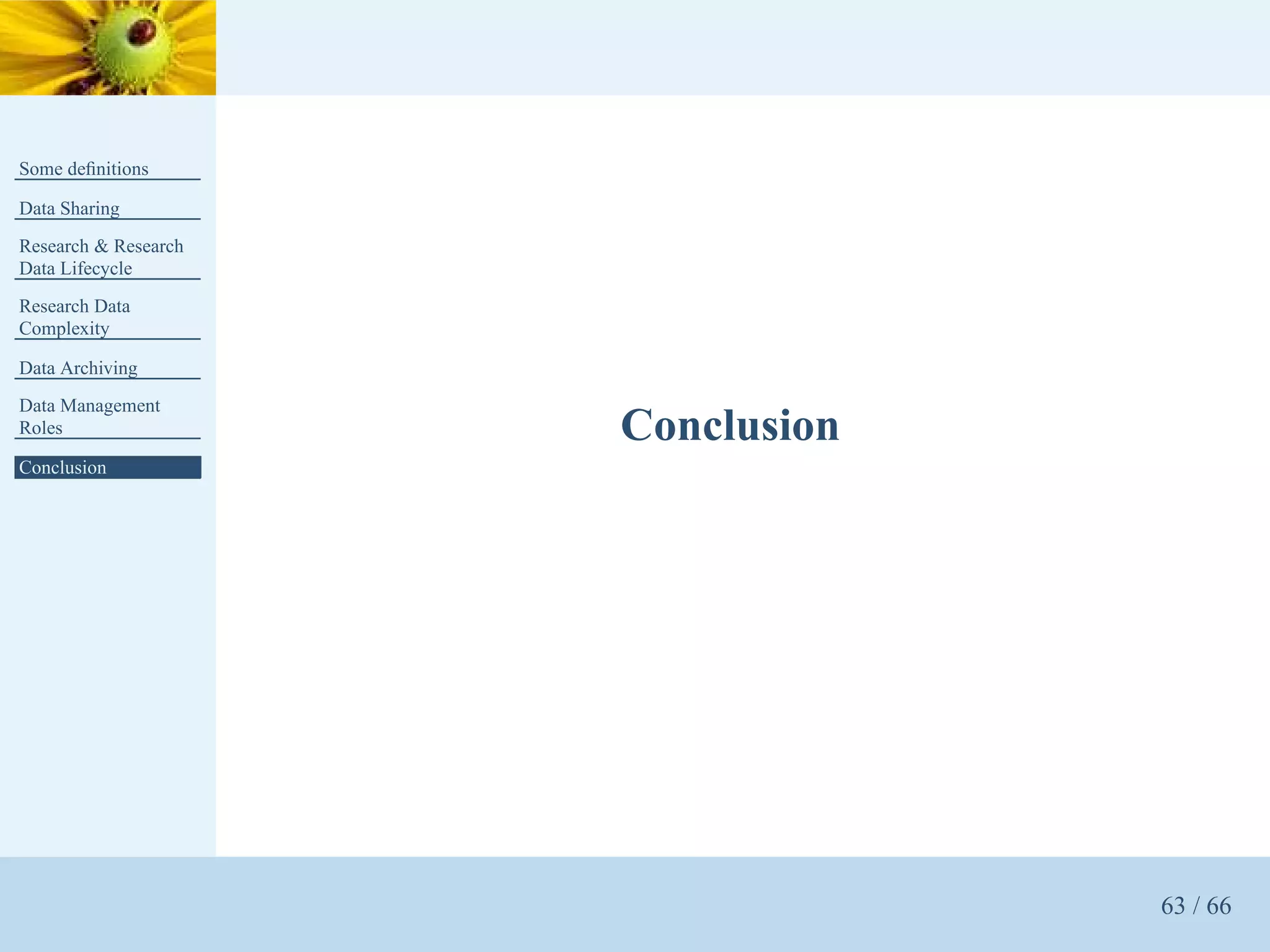Some deﬁnitions

Data Sharing
Research & Research
Data Lifecycle
Research Data
Complexity

Data Archiving
Data Management
Roles                 Conclusion
Conclusion




                                   63 / 66
 