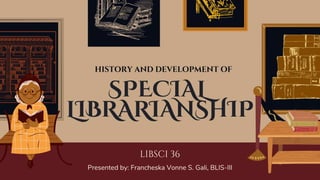 SPECIAL
LIBRARIANSHIP
LIBSCI 36
Presented by: Francheska Vonne S. Gali, BLIS-III
HISTORY AND DEVELOPMENT OF
 