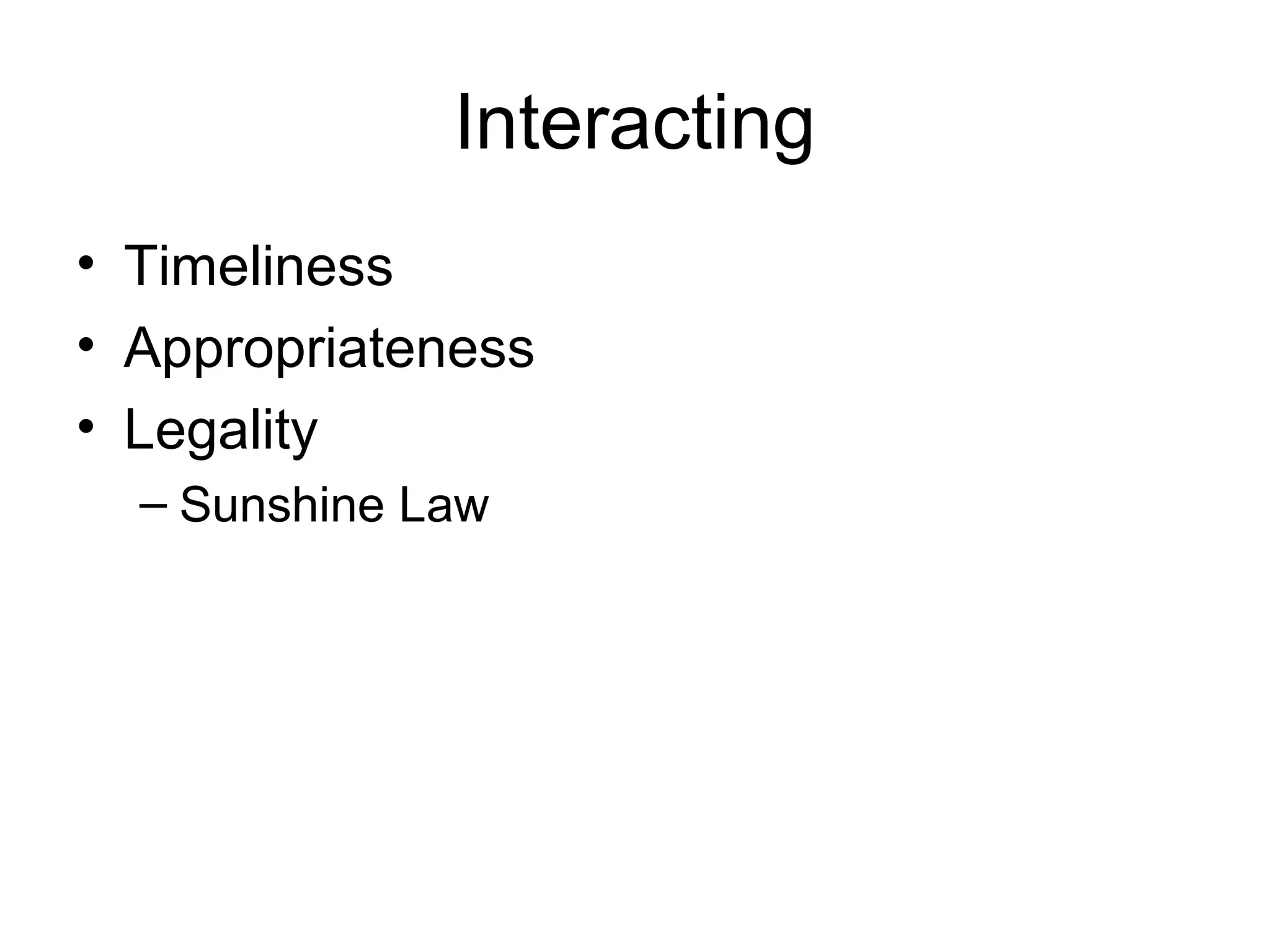 Interacting
• Timeliness
• Appropriateness
• Legality
– Sunshine Law
 