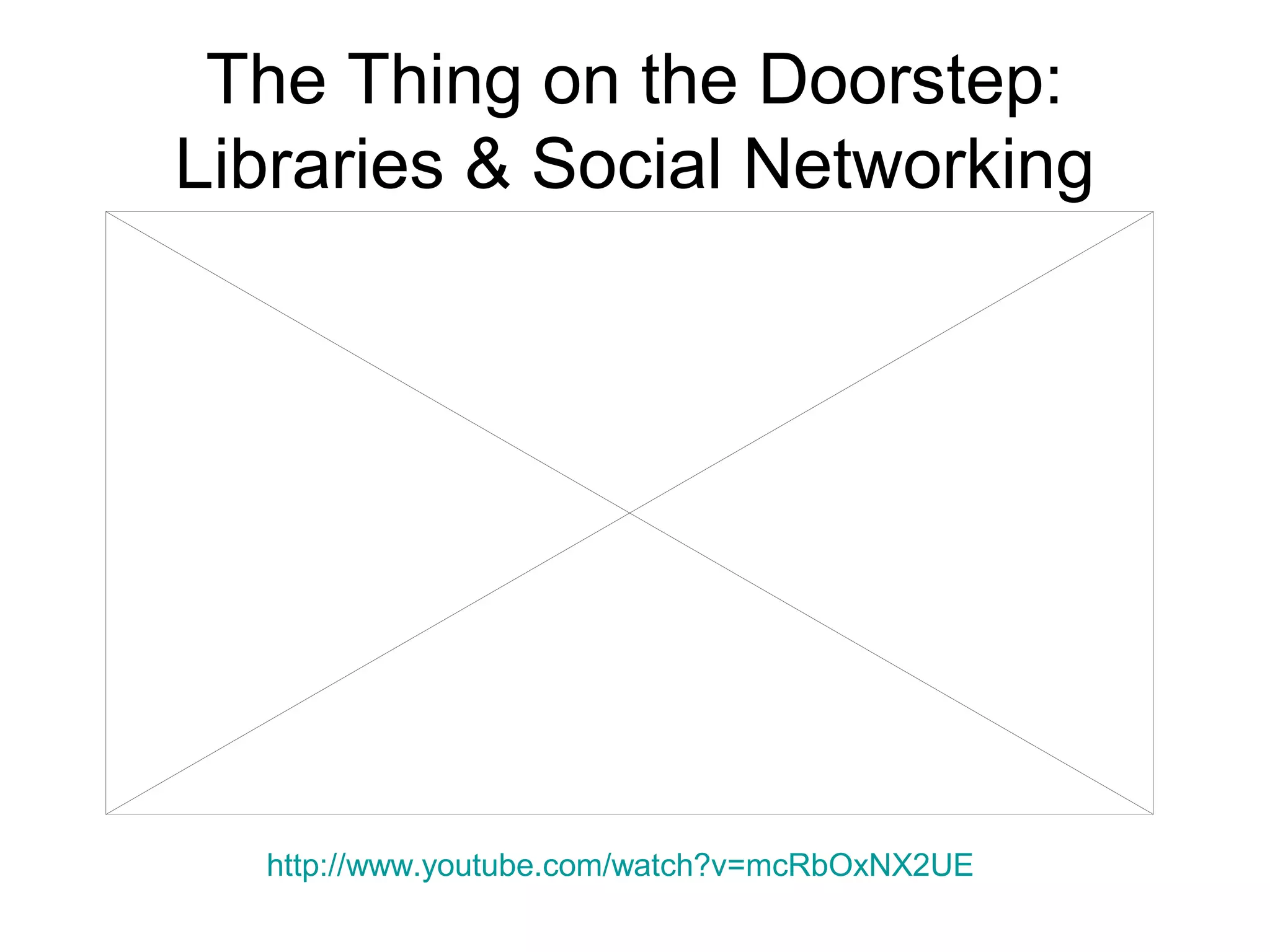 The Thing on the Doorstep:
Libraries & Social Networking
http://www.youtube.com/watch?v=mcRbOxNX2UE
 