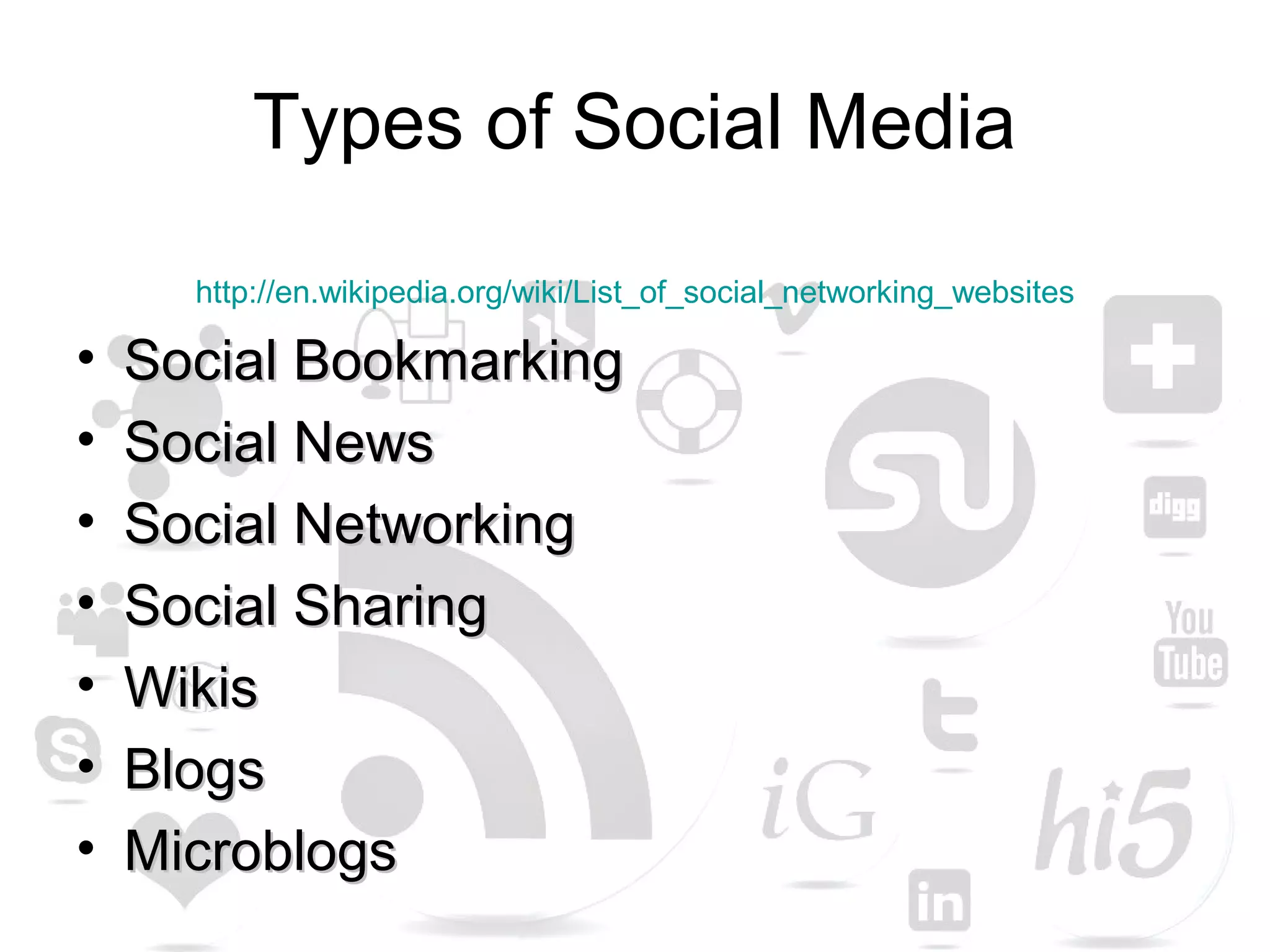 Types of Social Media
http://en.wikipedia.org/wiki/List_of_social_networking_websites
• Social BookmarkingSocial Bookmarking
• Social NewsSocial News
• Social NetworkingSocial Networking
• Social SharingSocial Sharing
• WikisWikis
• BlogsBlogs
• MicroblogsMicroblogs
 
