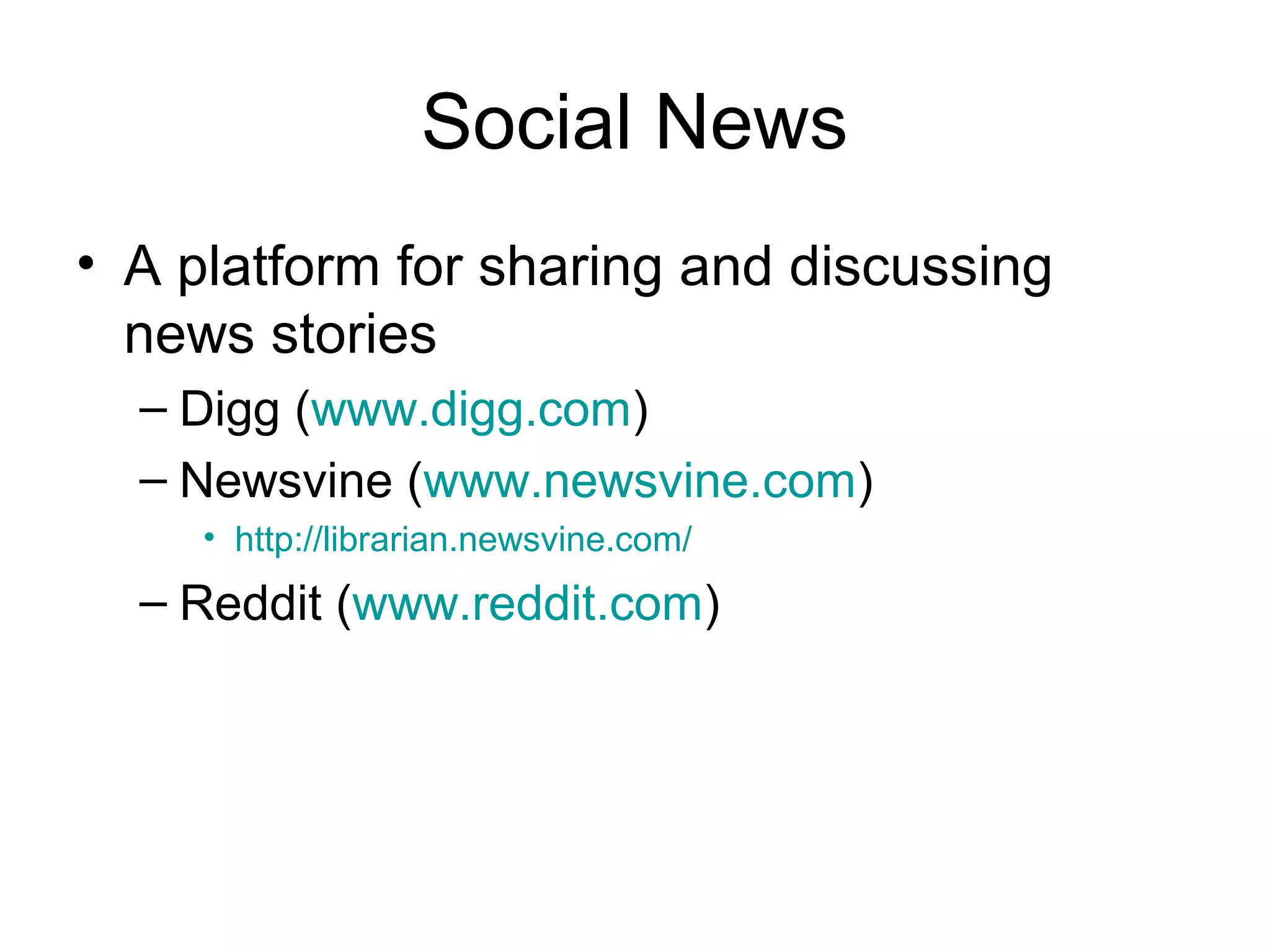 Social News
• A platform for sharing and discussing
news stories
– Digg (www.digg.com)
– Newsvine (www.newsvine.com)
• http://librarian.newsvine.com/
– Reddit (www.reddit.com)
 