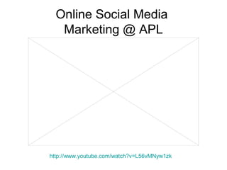 Online Social Media
Marketing @ APL
http://www.youtube.com/watch?v=L56vMNyw1zk
 