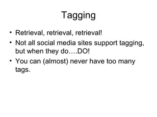 Tagging
• Retrieval, retrieval, retrieval!
• Not all social media sites support tagging,
but when they do….DO!
• You can (almost) never have too many
tags.
 
