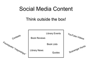 Social Media Content
Think outside the box!
Contests
Library Events
Book Reviews
Book Lists
YouTube Videos
Library News
Quotes
Foursquare “mayorships”
Scavenger Hunts
 
