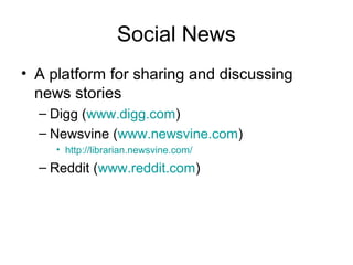 Social News
• A platform for sharing and discussing
news stories
– Digg (www.digg.com)
– Newsvine (www.newsvine.com)
• http://librarian.newsvine.com/
– Reddit (www.reddit.com)
 