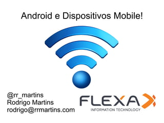 Android e Dispositivos Mobile!




@rr_martins
Rodrigo Martins
rodrigo@rrmartins.com
 