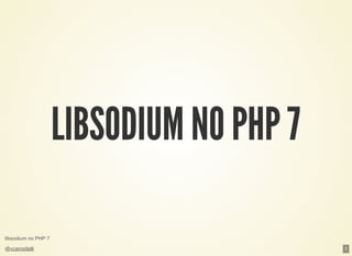 libsodium no PHP 7
@vcampitelli
LIBSODIUM NO PHP 7LIBSODIUM NO PHP 7
1
 