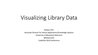 Visualizing Library Data
Bohyun Kim
Associate Director for Library Applications/Knowledge Systems
University of Maryland, Baltimore
@bohyunkim
Code4Lib 2016 Conference
 