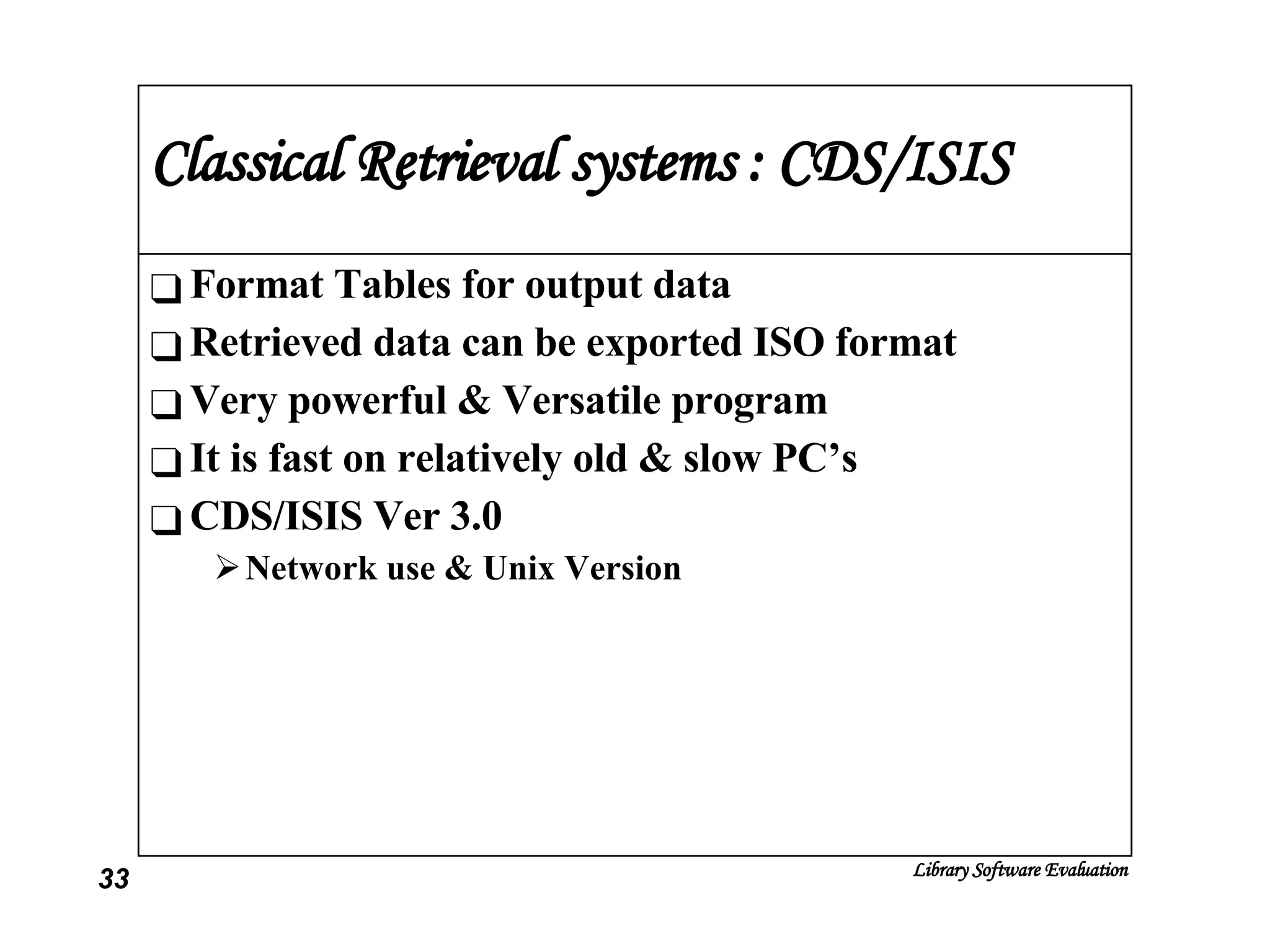 Classical Retrieval systems : CDS/ISIS Format Tables for output data Retrieved data can be exported ISO format Very powerful & Versatile program It is fast on relatively old & slow PC’s CDS/ISIS Ver 3.0 Network use & Unix Version 