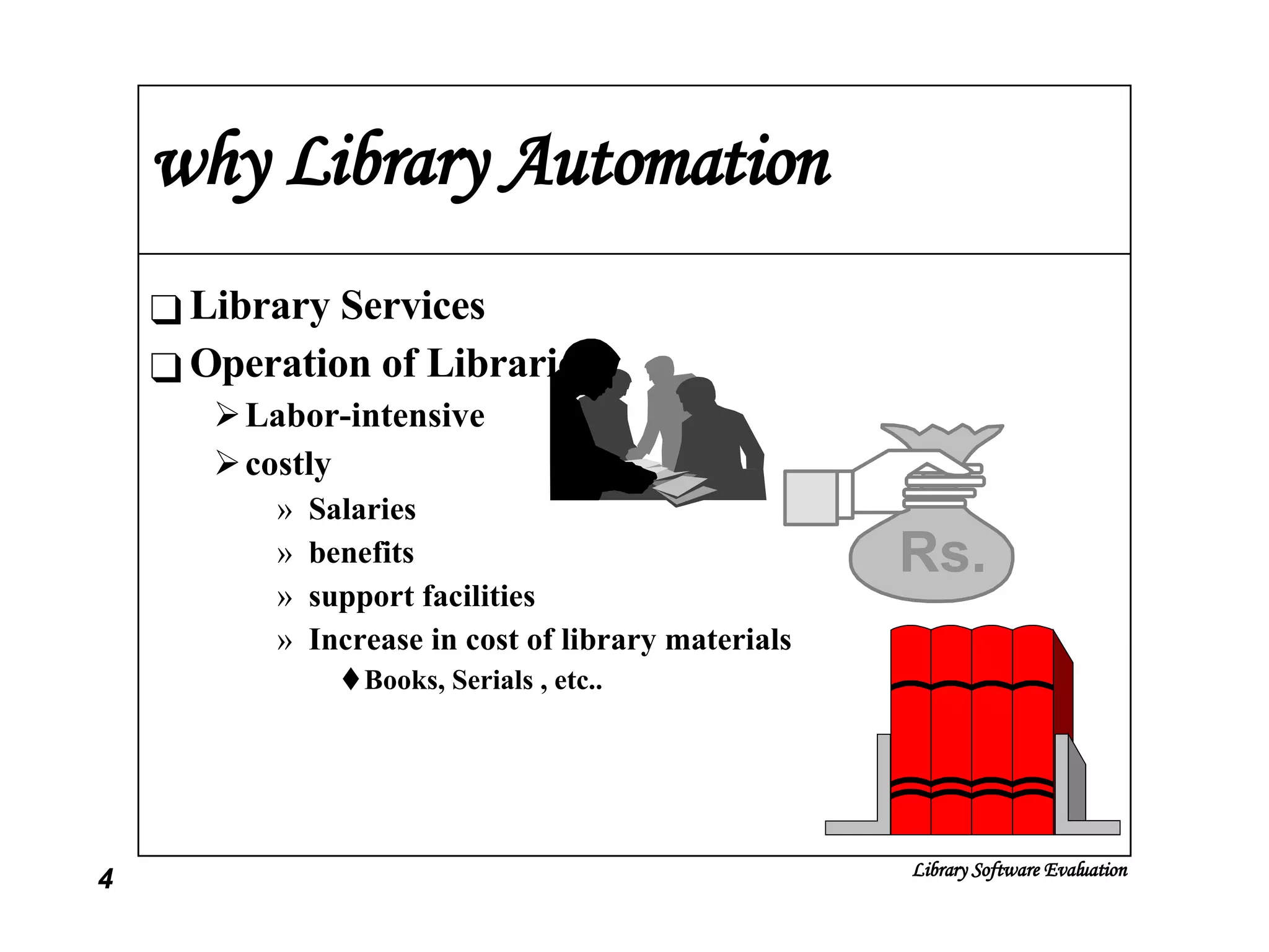 why Library Automation Library Services Operation of Libraries Labor-intensive costly Salaries benefits support facilities Increase in cost of library materials Books, Serials , etc.. Rs. 