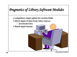 Pragmatics of Library Software Modules compulsory input option for certain fields direct input of data from other sources downloaded data Batch input format 
