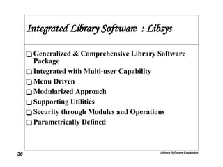 Integrated Library Software  : Libsys Generalized & Comprehensive Library Software Package Integrated with Multi-user Capability Menu Driven Modularized Approach Supporting Utilities Security through Modules and Operations Parametrically Defined 