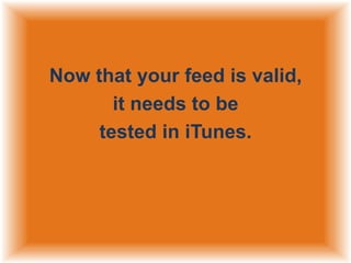 Now that your feed is valid,
it needs to be
tested in iTunes.

 