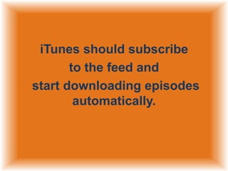 iTunes should subscribe
to the feed and
start downloading episodes
automatically.

 