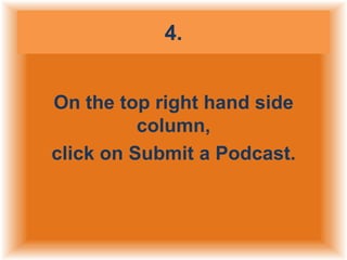 4.
On the top right hand side
column,
click on Submit a Podcast.

 