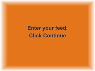 Enter your feed.
Click Continue

 