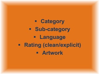  Category
 Sub-category
 Language
 Rating (clean/explicit)
 Artwork

 