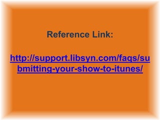 Reference Link:
http://support.libsyn.com/faqs/su
bmitting-your-show-to-itunes/

 