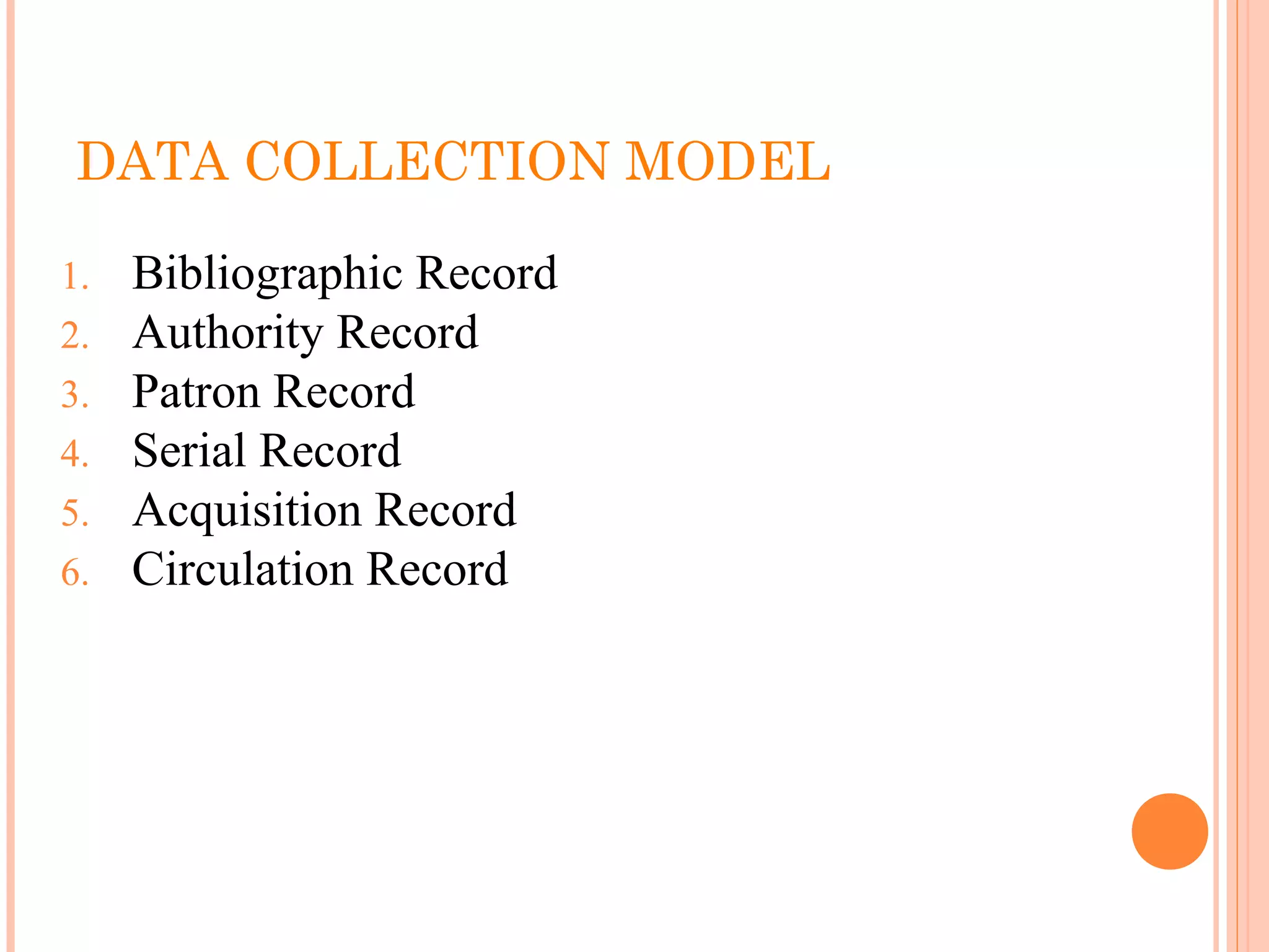 DATA COLLECTION MODEL
1. Bibliographic Record
2. Authority Record
3. Patron Record
4. Serial Record
5. Acquisition Record
6. Circulation Record
 