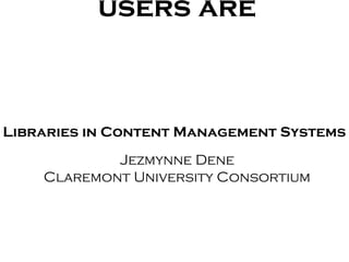 Be where your users
         are

Libraries in Content Management Systems
           Jezmynne Dene
    Claremont University Consortium
 