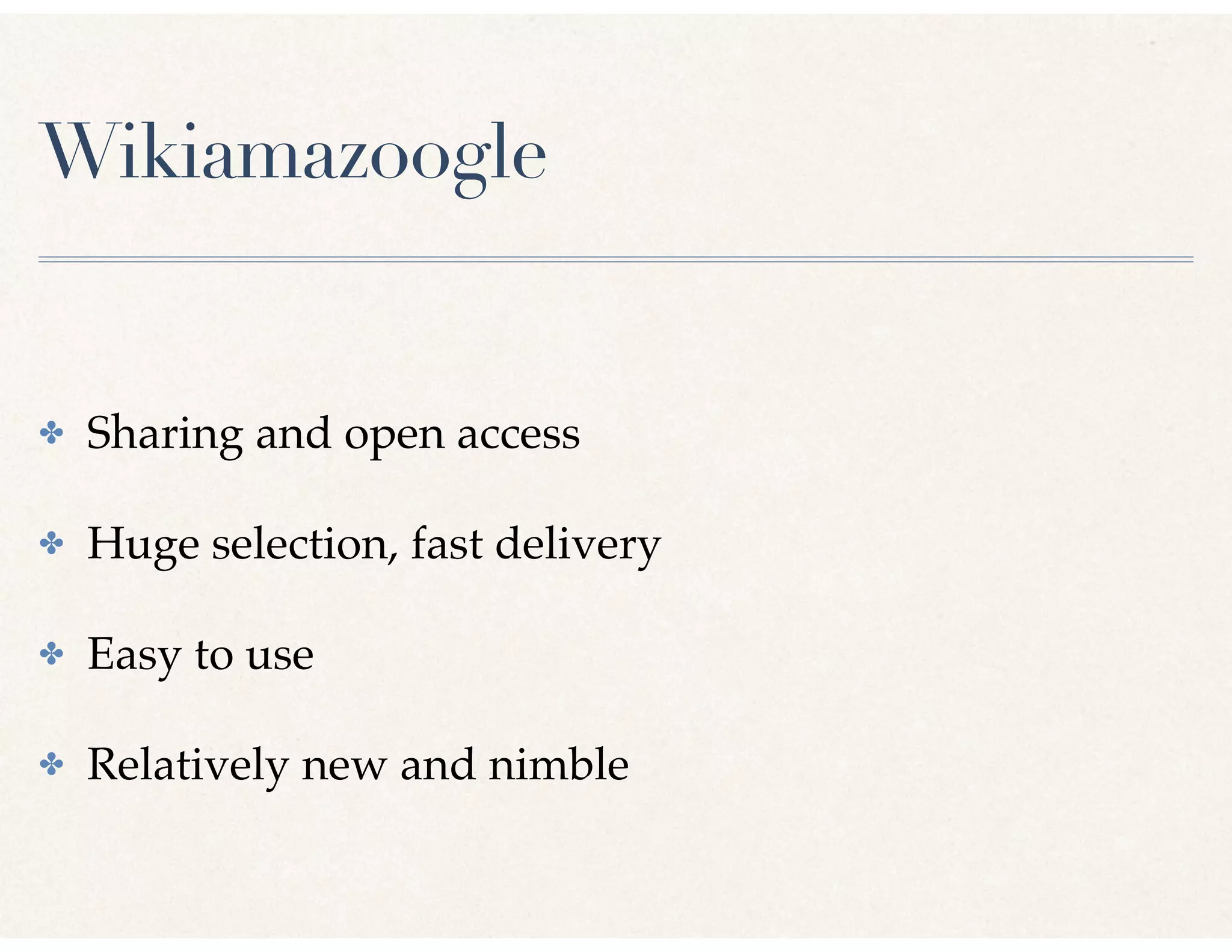 Wikiamazoogle
✤ Sharing and open access
✤ Huge selection, fast delivery
✤ Easy to use
✤ Relatively new and nimble
 