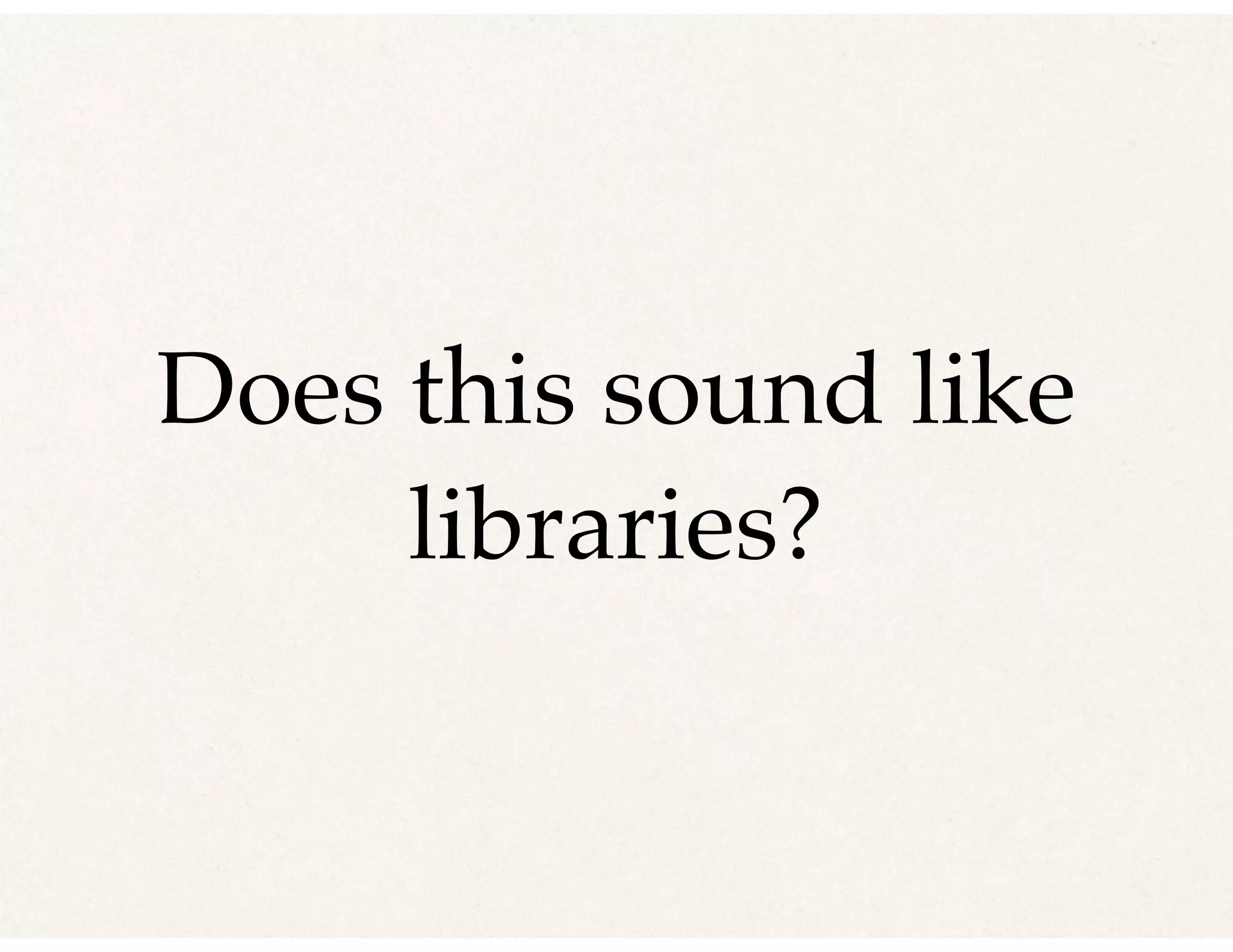 Does this sound like
libraries?
 
