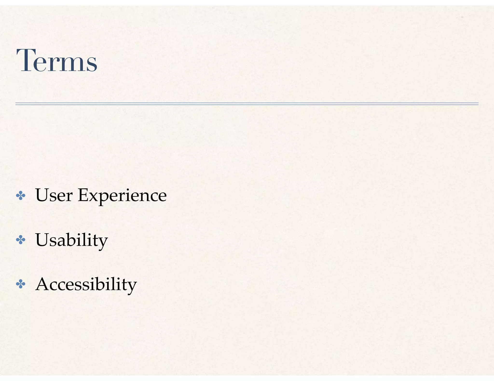Terms
✤ User Experience
✤ Usability
✤ Accessibility
 
