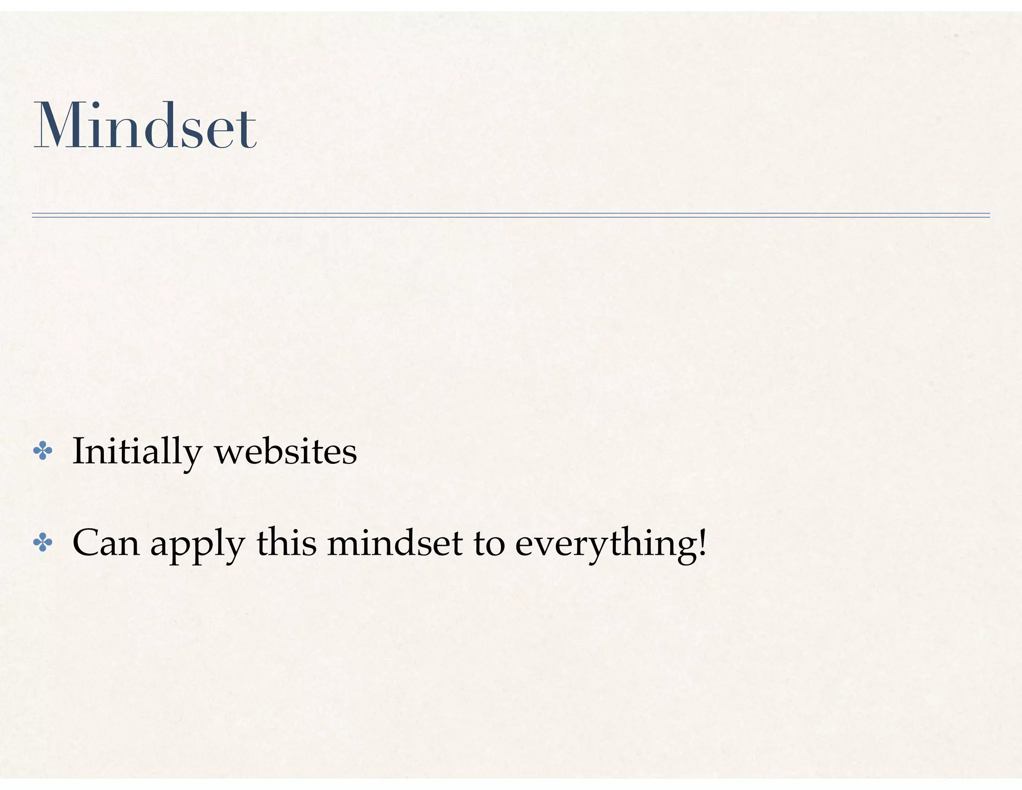 Mindset
✤ Initially websites
✤ Can apply this mindset to everything!
 