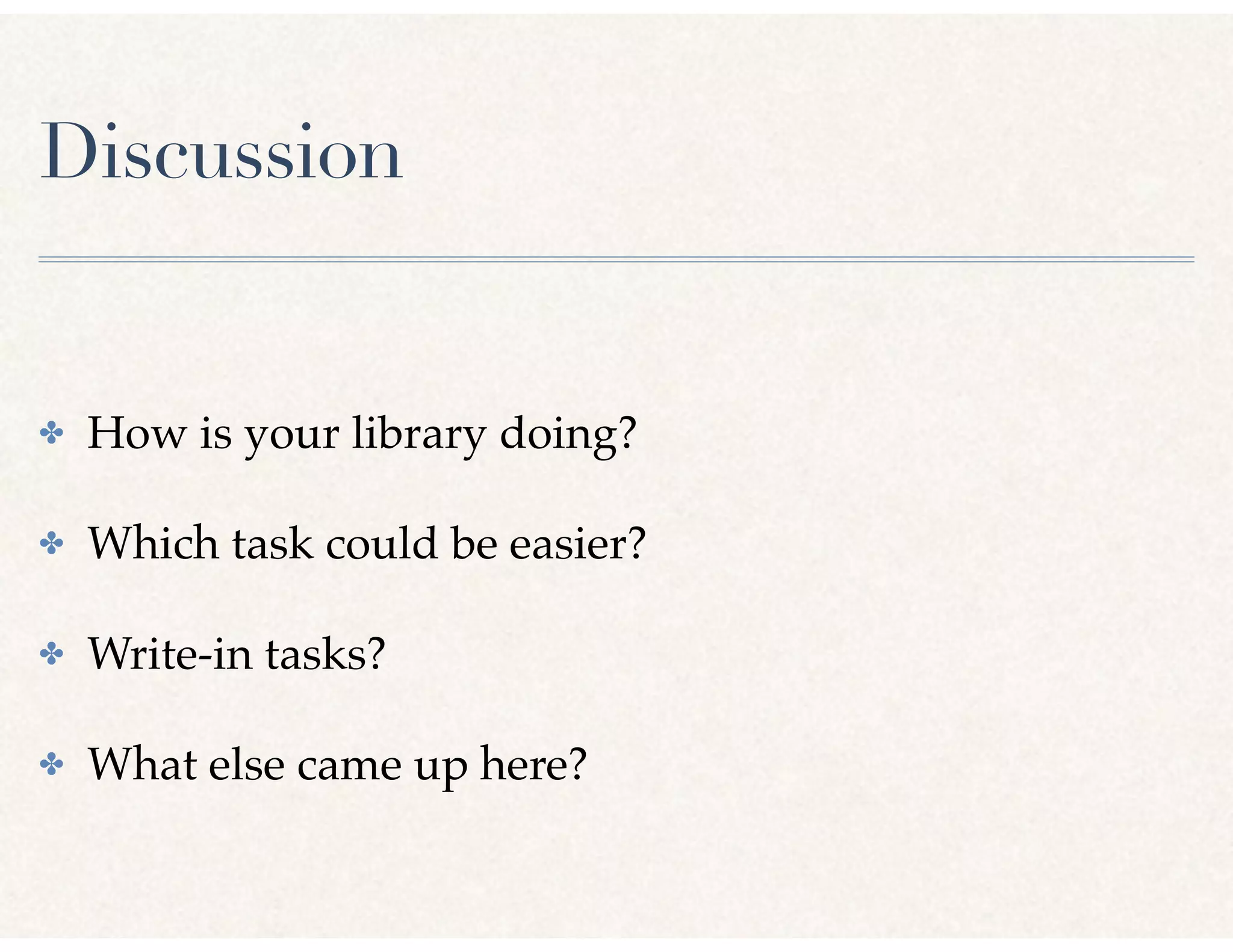 Discussion
✤ How is your library doing?
✤ Which task could be easier?
✤ Write-in tasks?
✤ What else came up here?
 