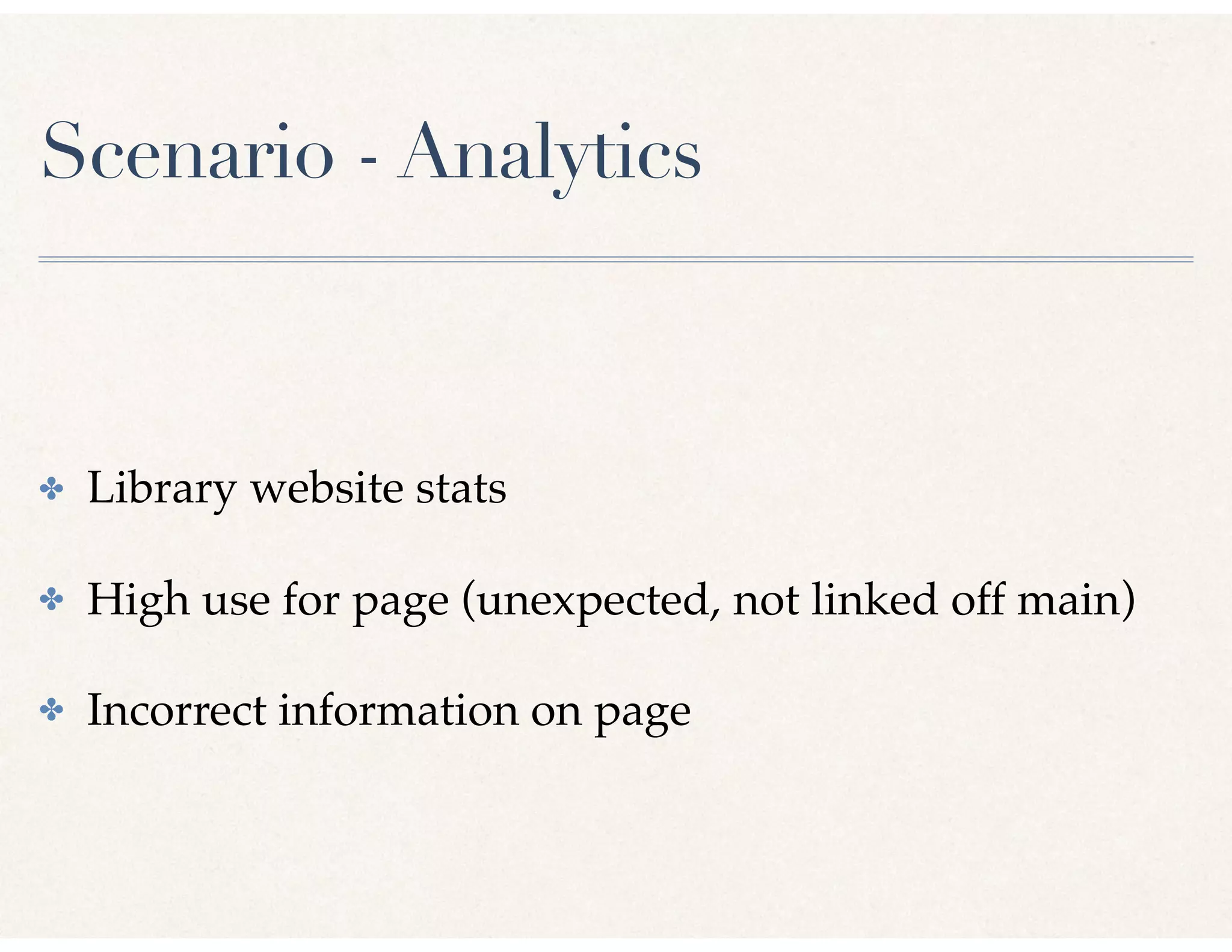 Scenario - Analytics
✤ Library website stats
✤ High use for page (unexpected, not linked off main)
✤ Incorrect information on page
 
