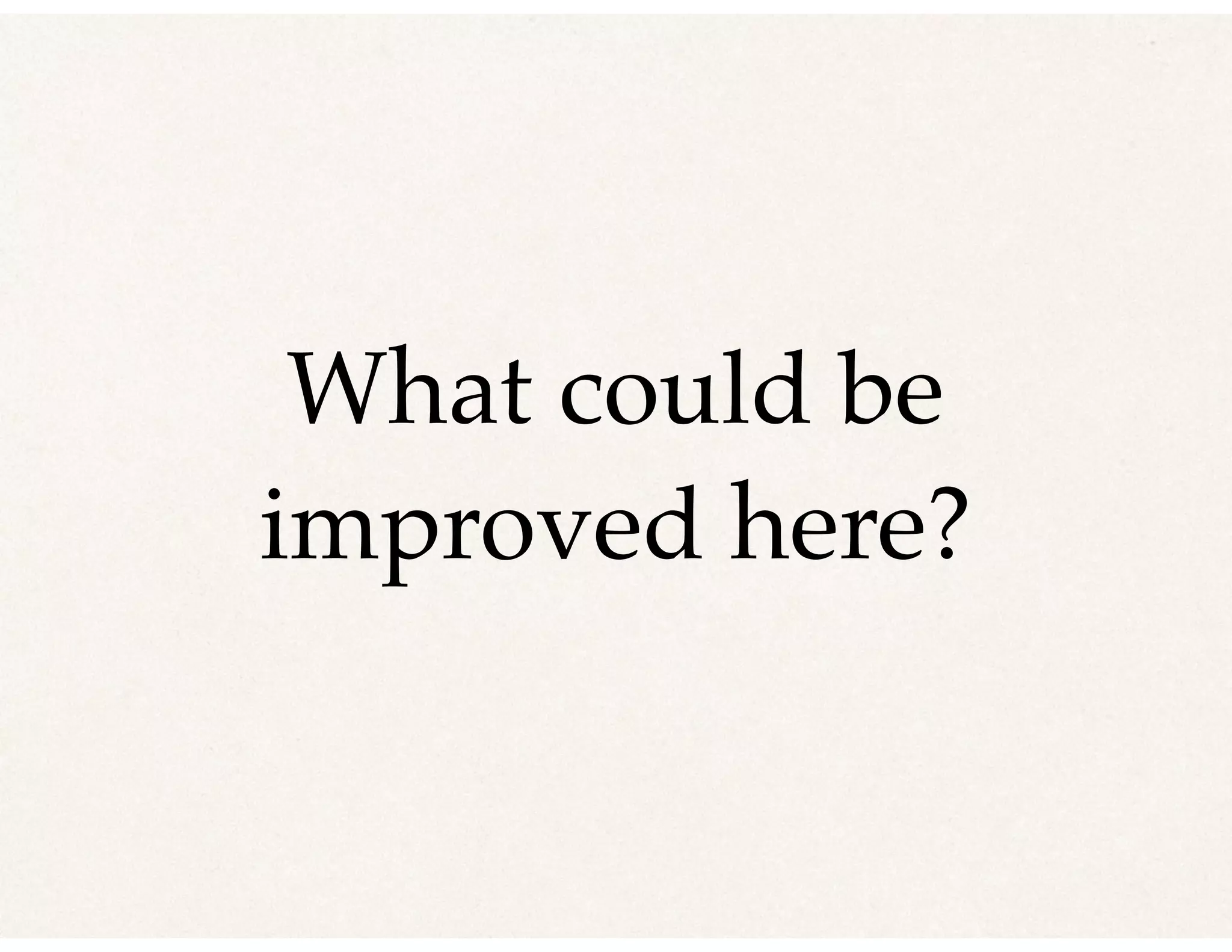 What could be
improved here?
 