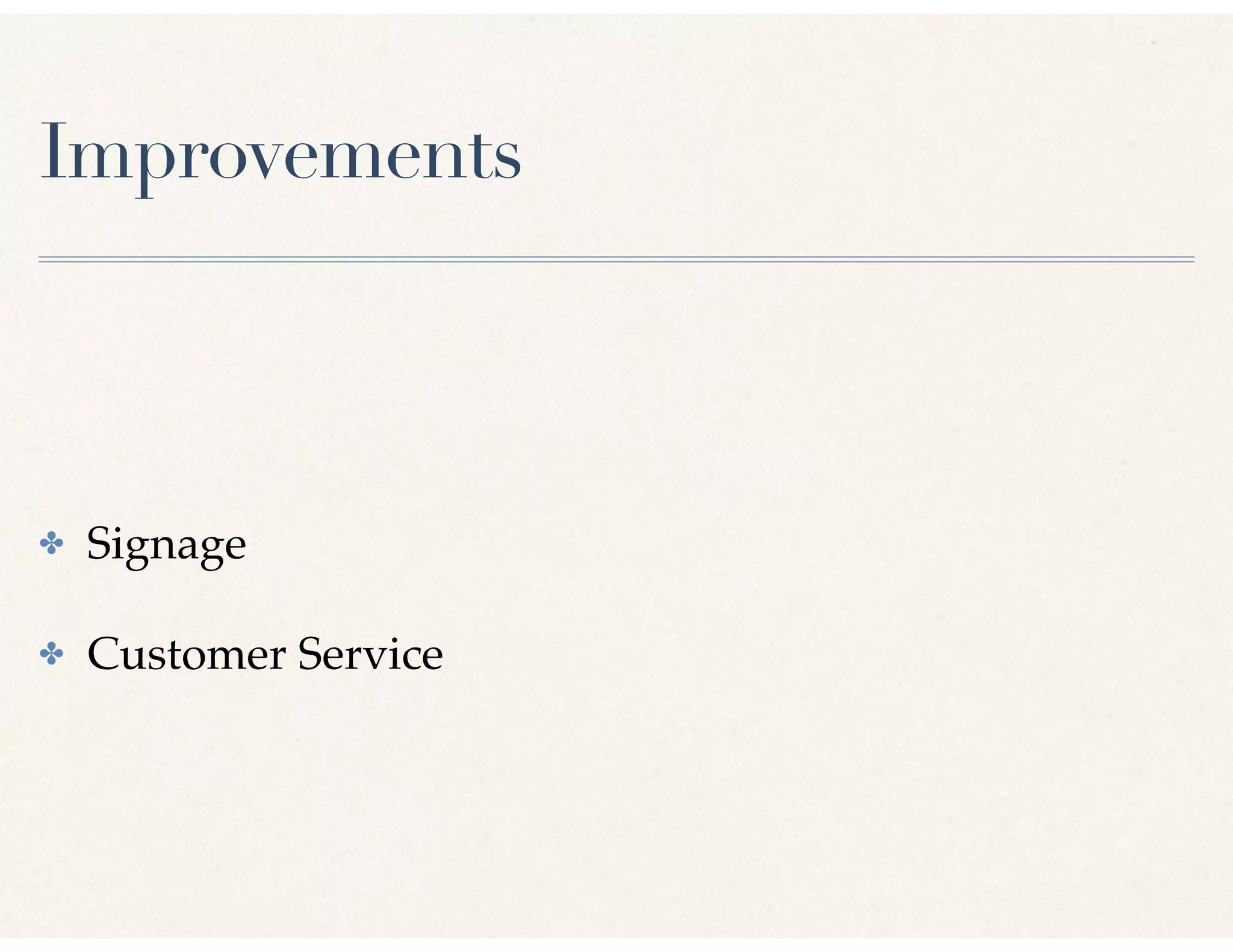 Improvements
✤ Signage
✤ Customer Service
 