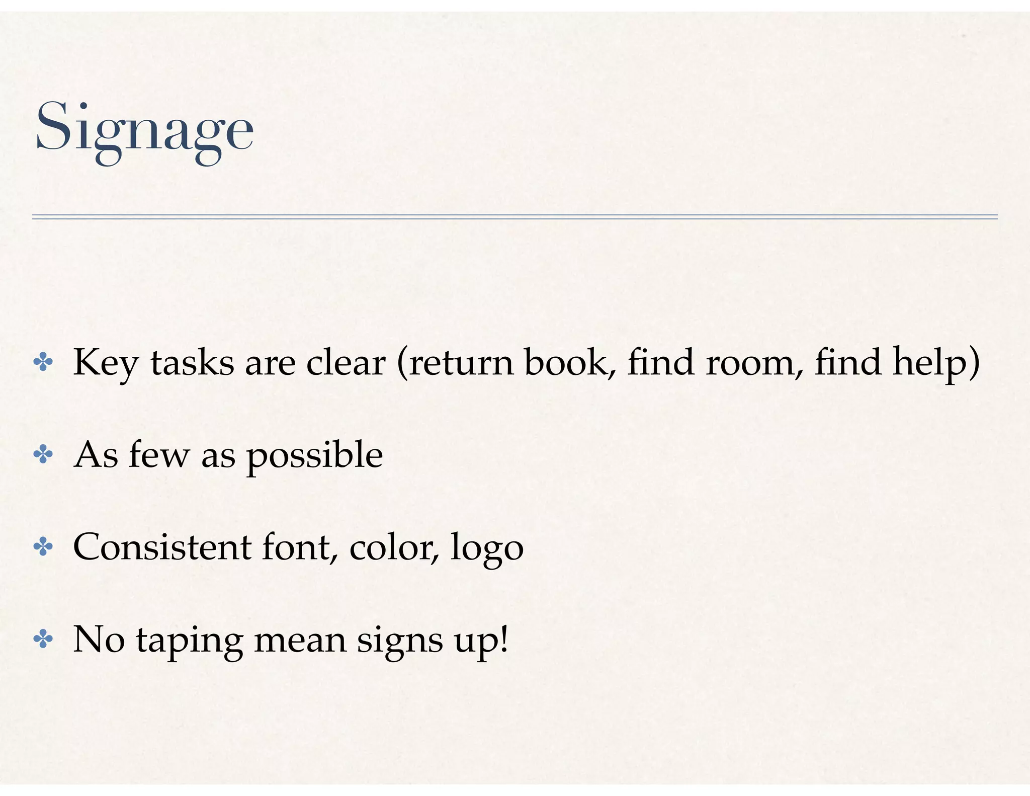Signage
✤ Key tasks are clear (return book, ﬁnd room, ﬁnd help)
✤ As few as possible
✤ Consistent font, color, logo
✤ No taping mean signs up!
 