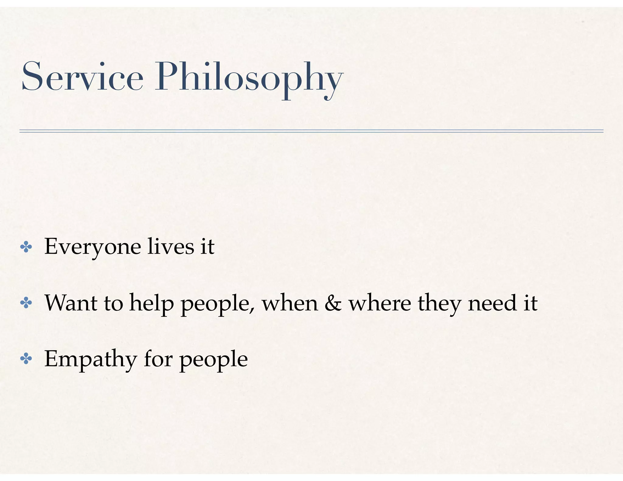 Service Philosophy
✤ Everyone lives it
✤ Want to help people, when & where they need it
✤ Empathy for people
 