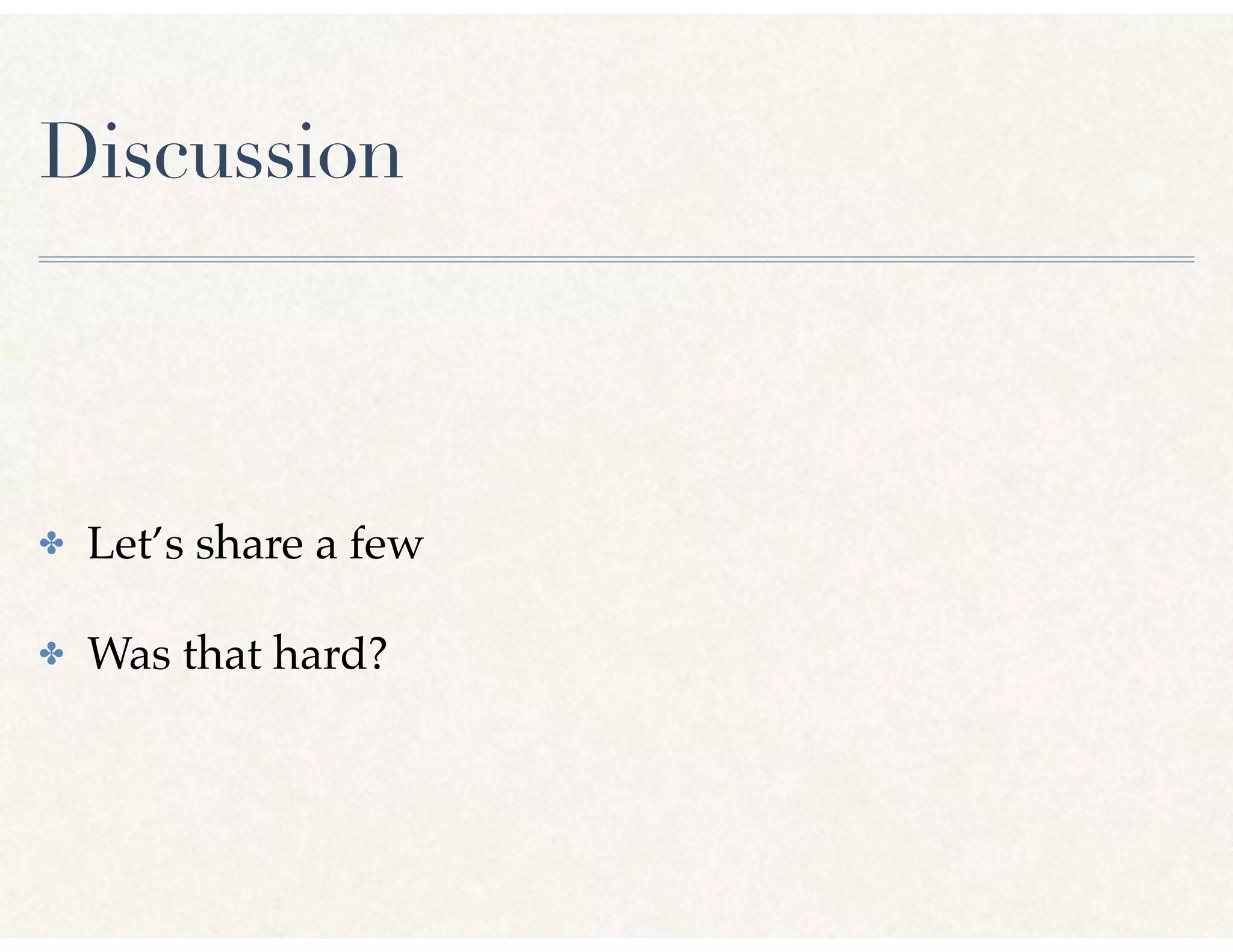 Discussion
✤ Let’s share a few
✤ Was that hard?
 