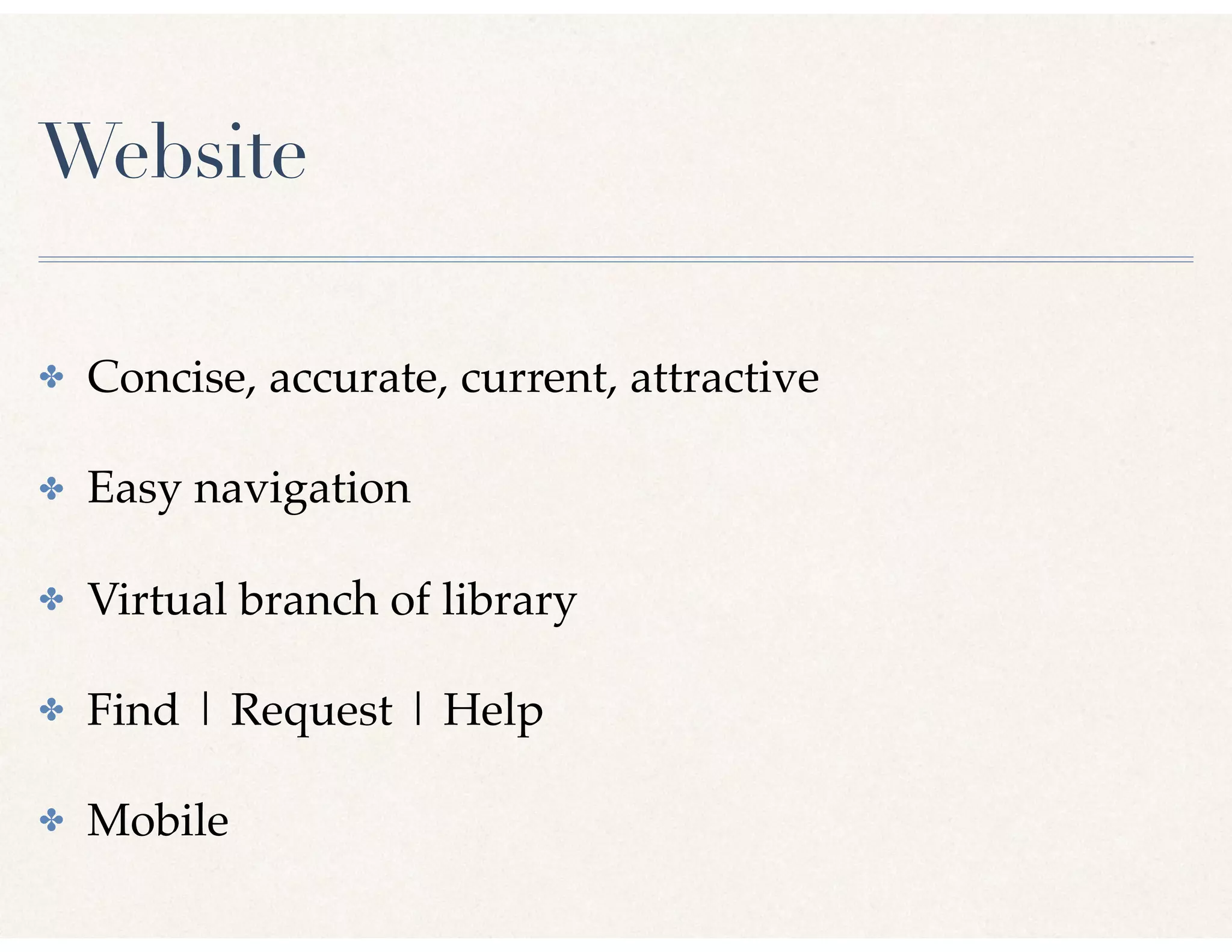 Website
✤ Concise, accurate, current, attractive
✤ Easy navigation
✤ Virtual branch of library
✤ Find | Request | Help
✤ Mobile
 