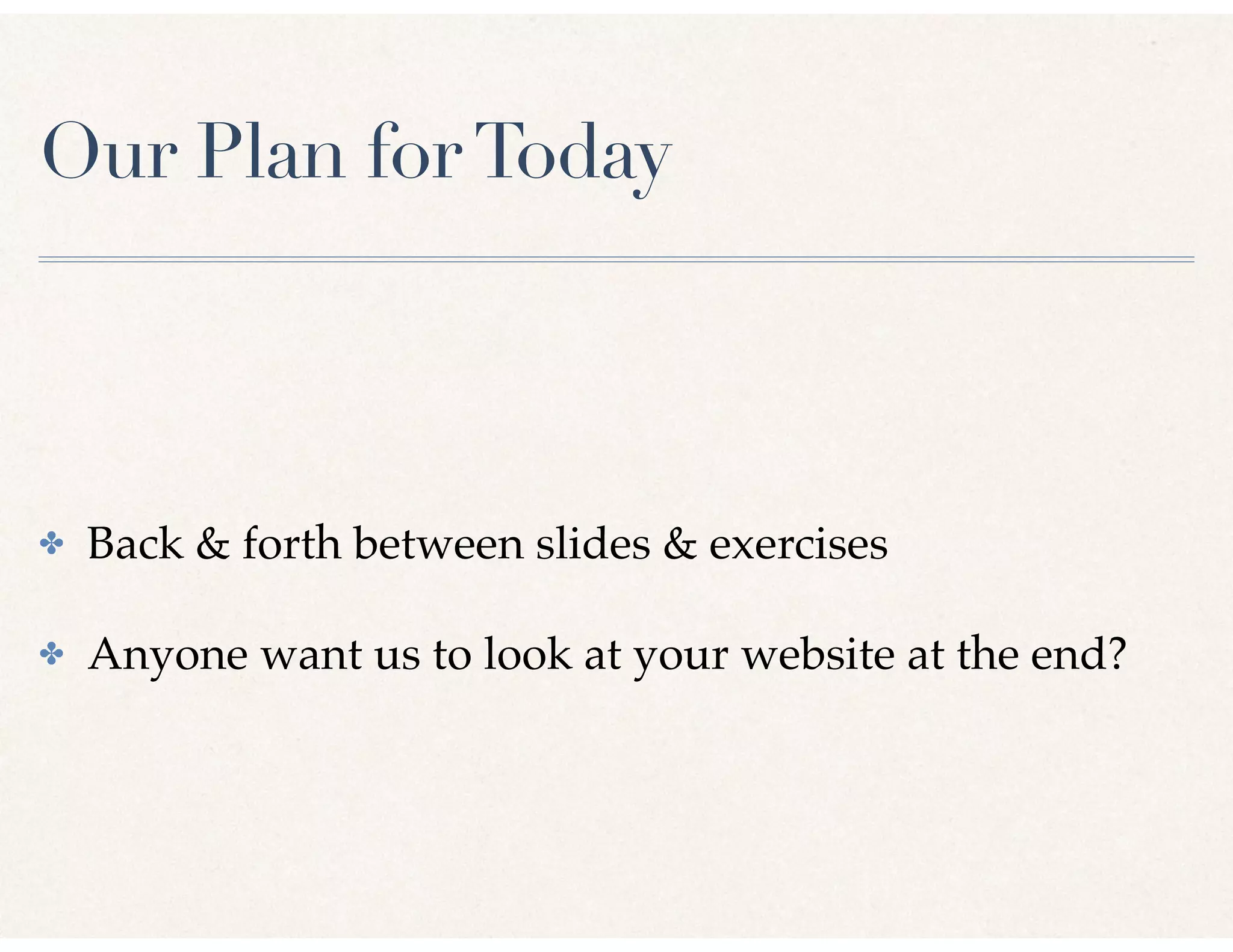 Our Plan forToday
✤ Back & forth between slides & exercises
✤ Anyone want us to look at your website at the end?
 